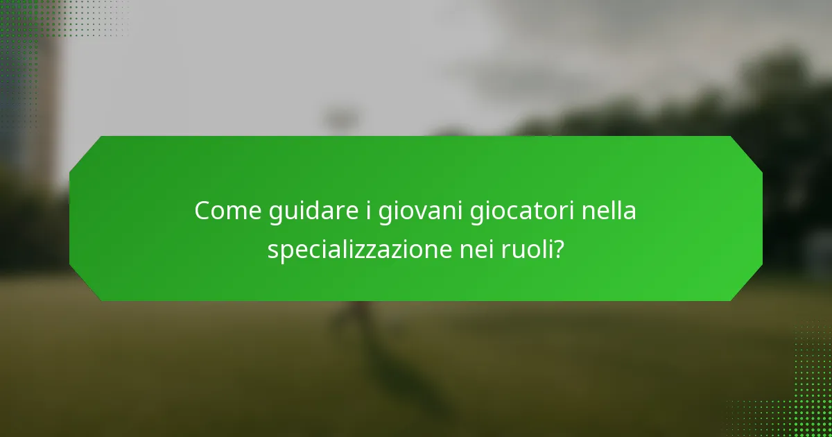 Come guidare i giovani giocatori nella specializzazione nei ruoli?