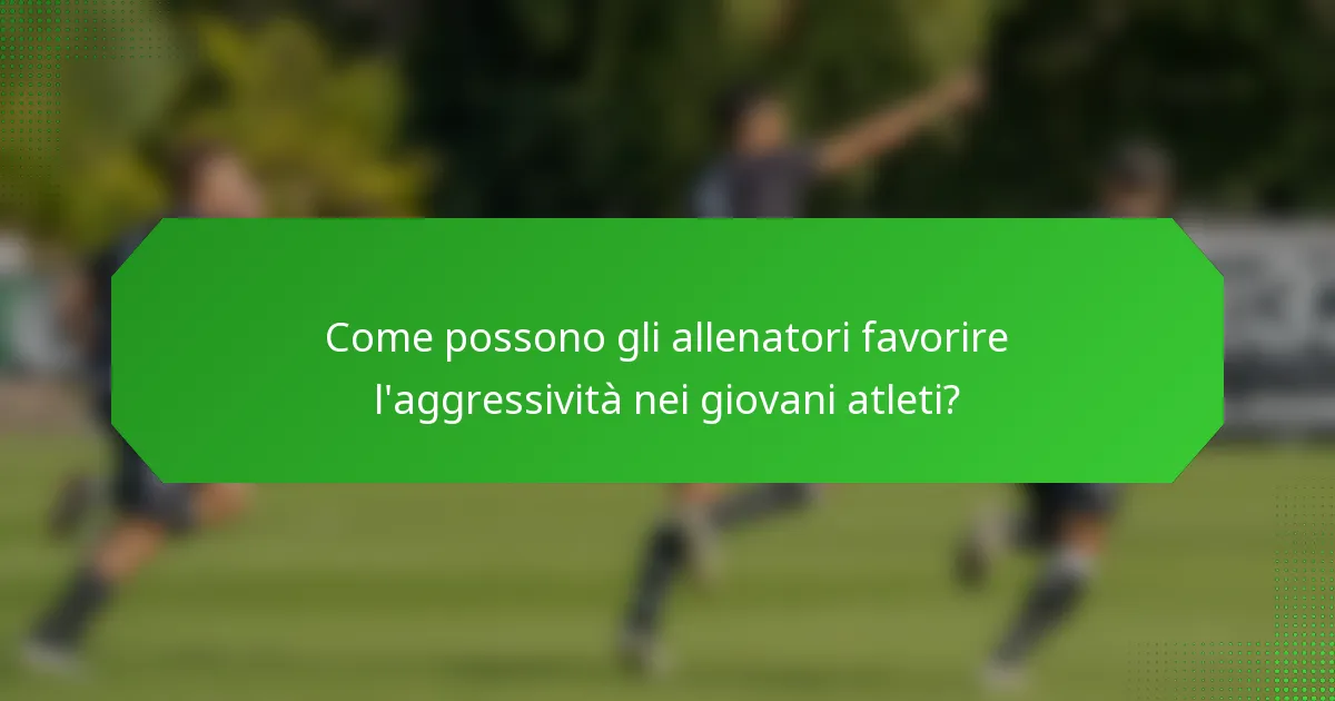 Come possono gli allenatori favorire l'aggressività nei giovani atleti?