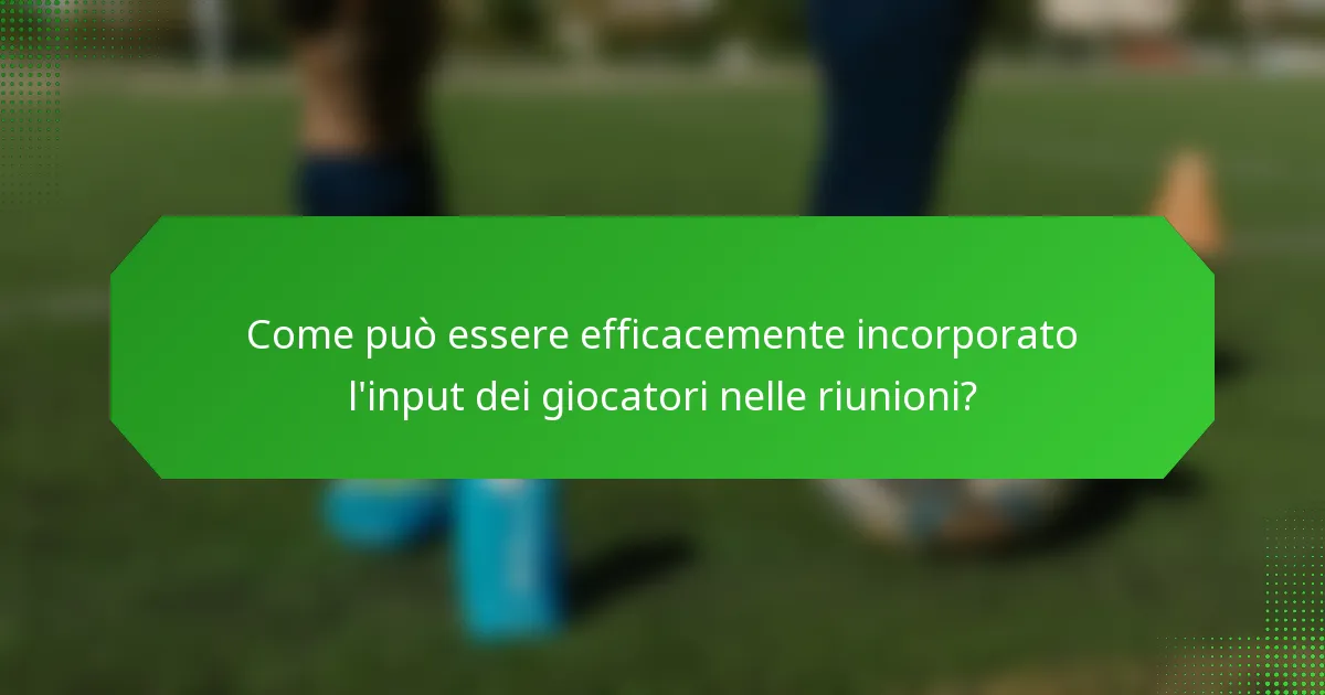 Come può essere efficacemente incorporato l'input dei giocatori nelle riunioni?