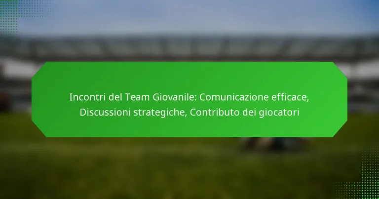 Incontri del Team Giovanile: Comunicazione efficace, Discussioni strategiche, Contributo dei giocatori