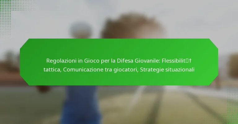 Regolazioni in Gioco per la Difesa Giovanile: Flessibilità tattica, Comunicazione tra giocatori, Strategie situazionali