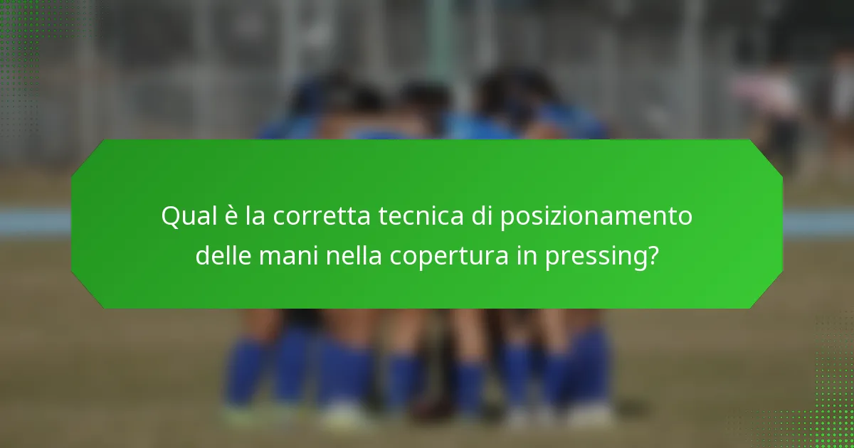 Qual è la corretta tecnica di posizionamento delle mani nella copertura in pressing?