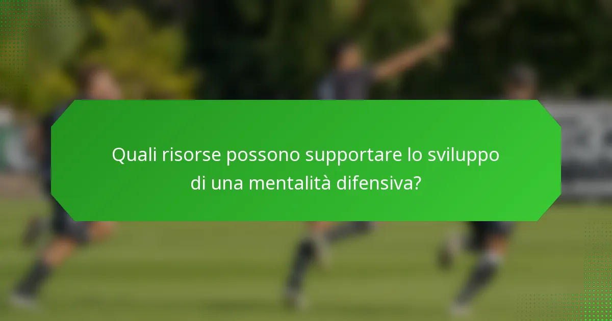 Quali risorse possono supportare lo sviluppo di una mentalità difensiva?