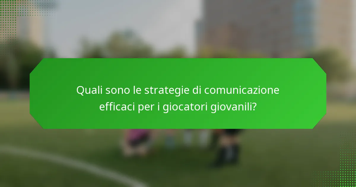 Quali sono le strategie di comunicazione efficaci per i giocatori giovanili?
