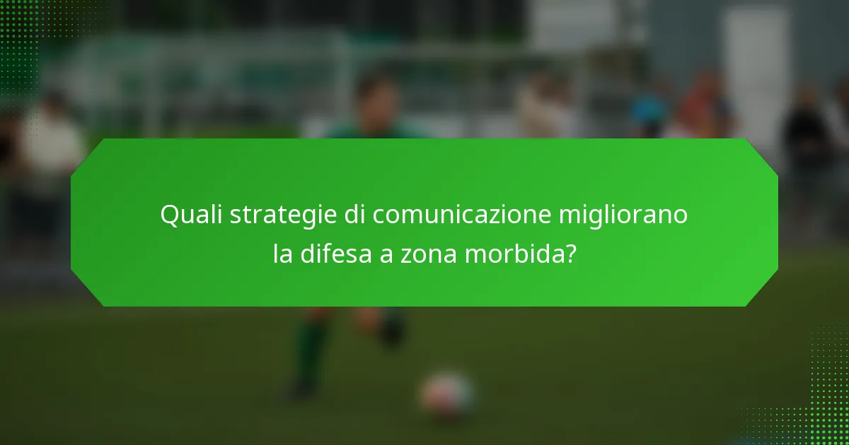 Quali strategie di comunicazione migliorano la difesa a zona morbida?