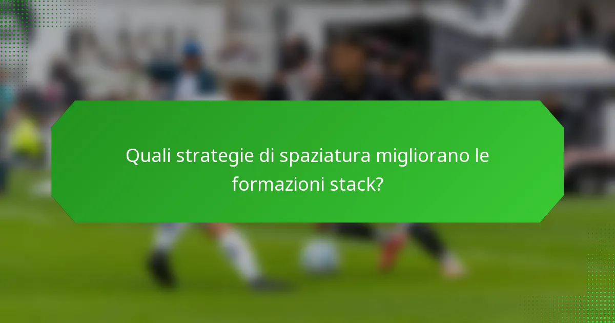 Quali strategie di spaziatura migliorano le formazioni stack?