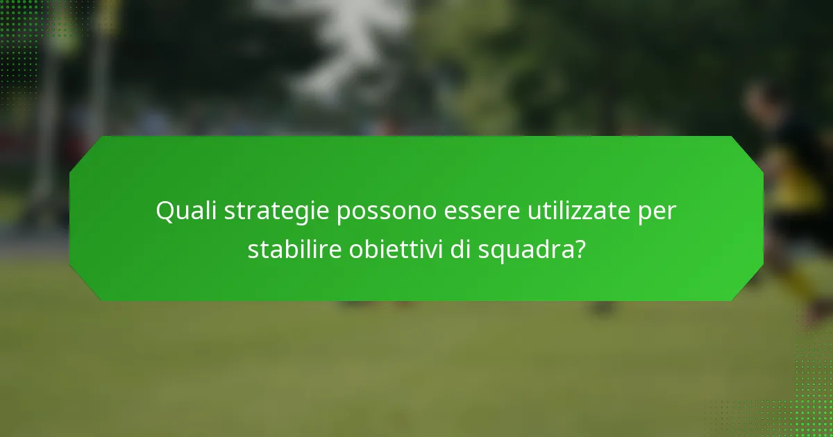 Quali strategie possono essere utilizzate per stabilire obiettivi di squadra?