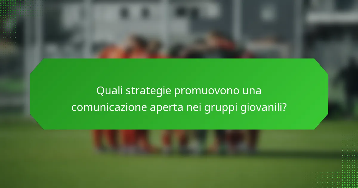 Quali strategie promuovono una comunicazione aperta nei gruppi giovanili?